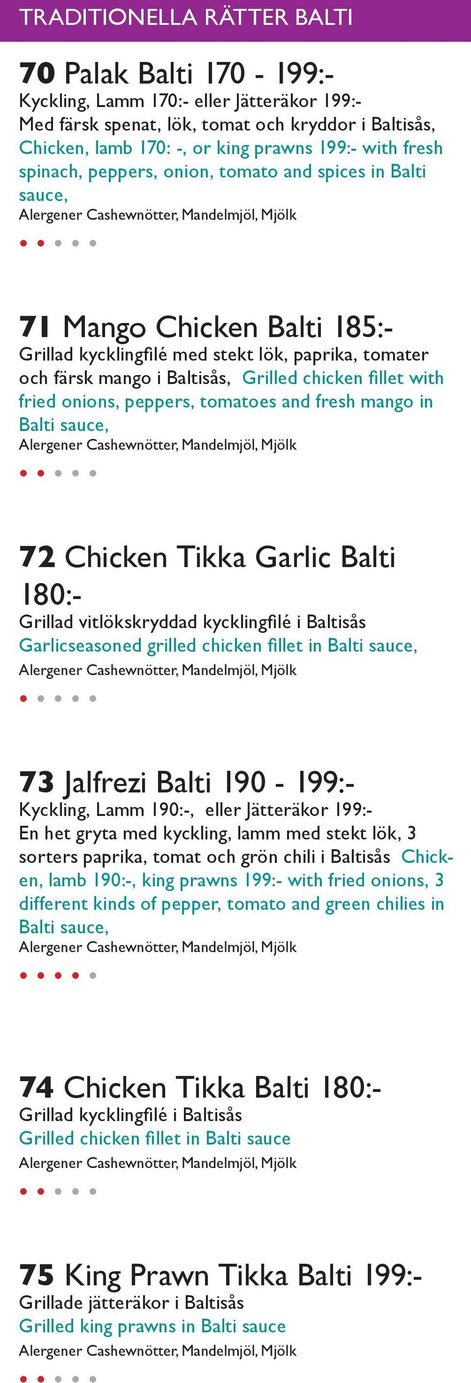 with fried onions, peppers, tomatoes and fresh mango in Balti sauce, 72 Chicken Tikka Garlic Balti 180:- Grillad vitlökskryddad kycklingfilé i Baltisås Garlicseasoned grilled chicken fillet in Balti