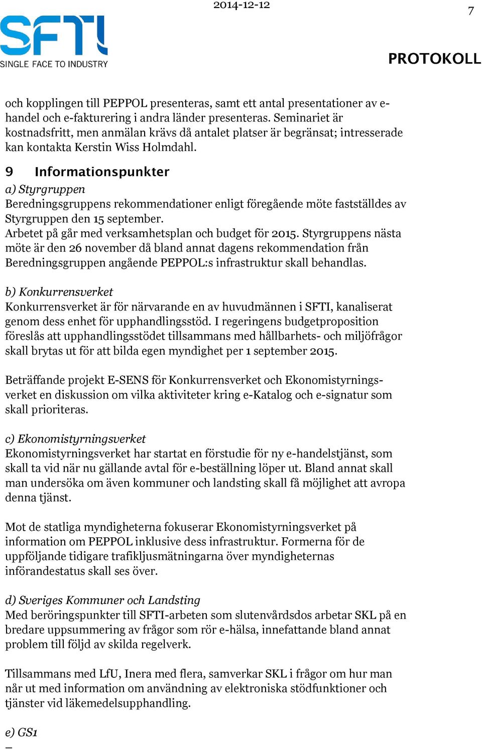 a) Styrgruppen Beredningsgruppens rekommendationer enligt föregående möte fastställdes av Styrgruppen den 15 september. Arbetet på går med verksamhetsplan och budget för 2015.