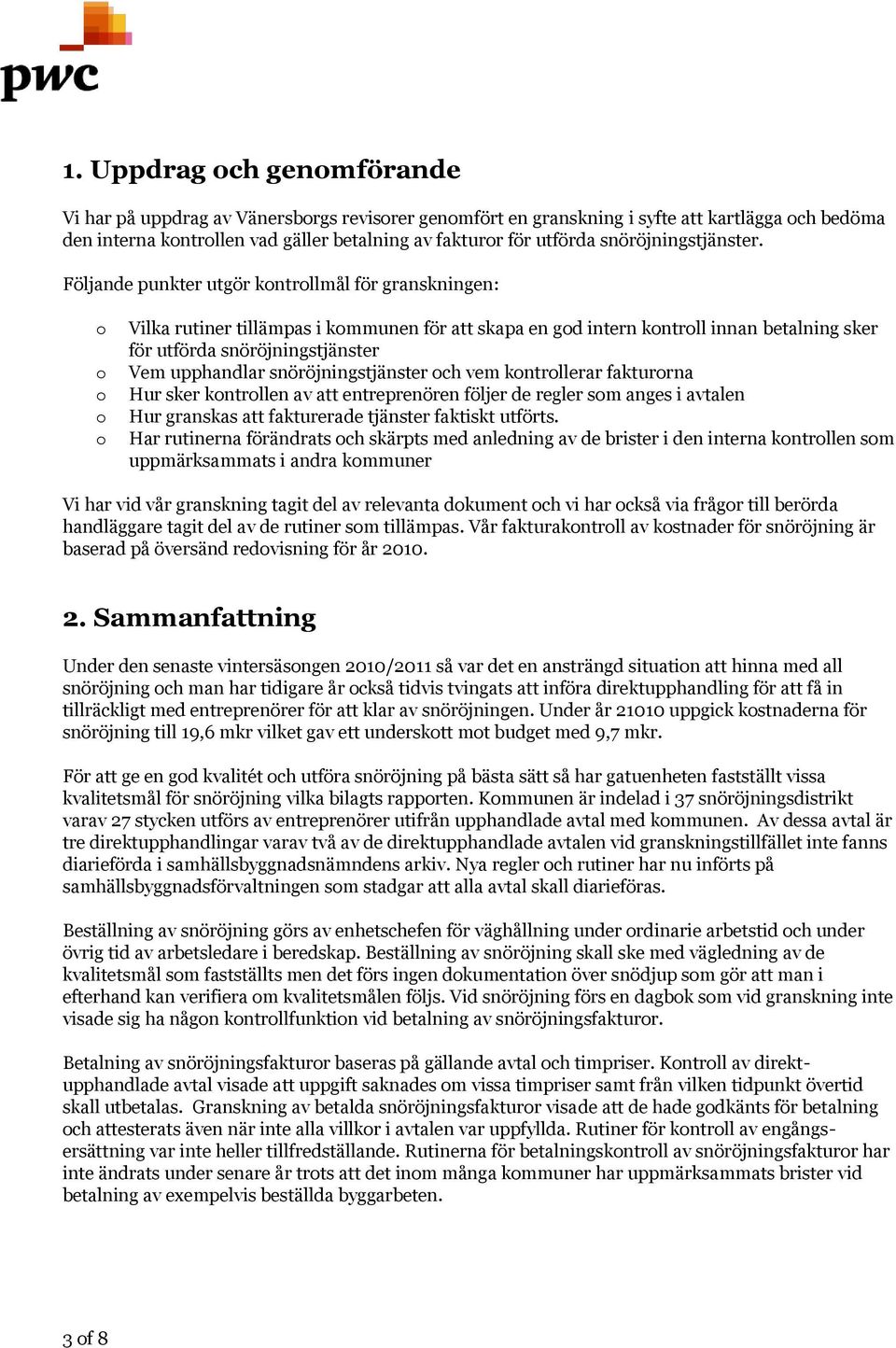 Följande punkter utgör kntrllmål för granskningen: Vilka rutiner tillämpas i kmmunen för att skapa en gd intern kntrll innan betalning sker för utförda snöröjningstjänster Vem upphandlar
