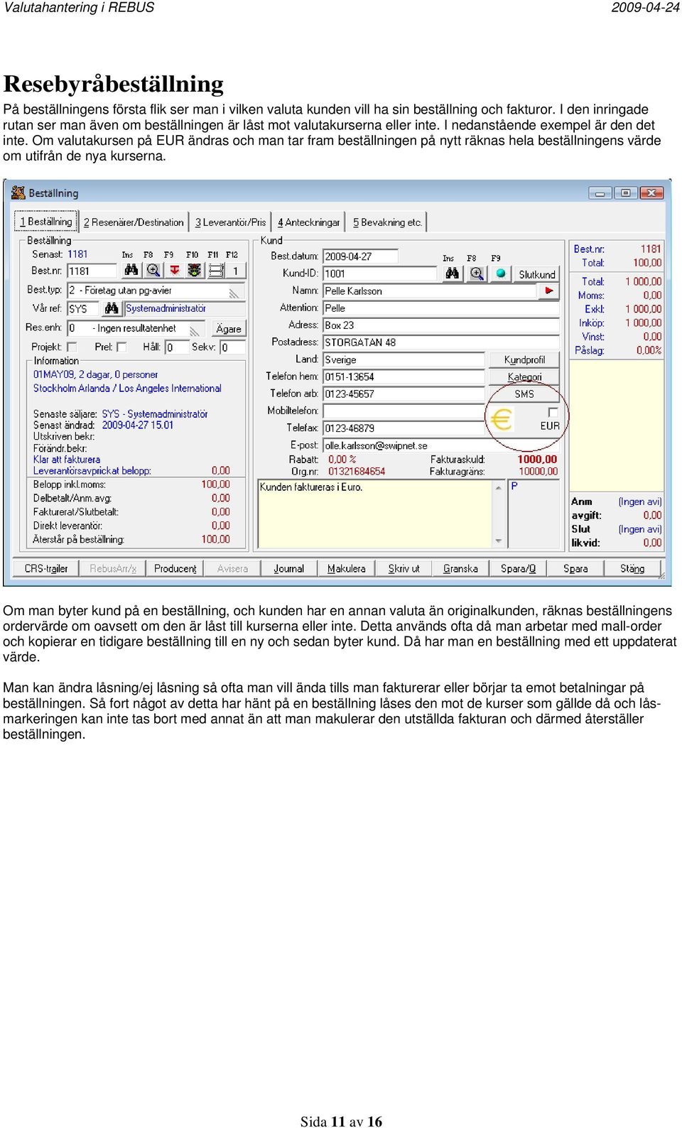 Om valutakursen på EUR ändras och man tar fram beställningen på nytt räknas hela beställningens värde om utifrån de nya kurserna.
