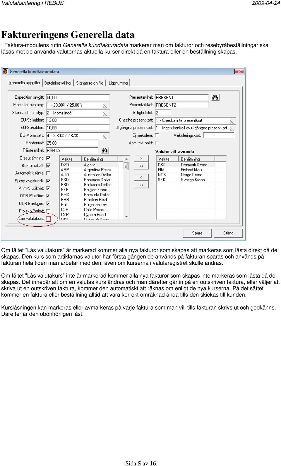 Den kurs som artiklarnas valutor har första gången de används på fakturan sparas och används på fakturan hela tiden man arbetar med den, även om kurserna i valutaregistret skulle ändras.