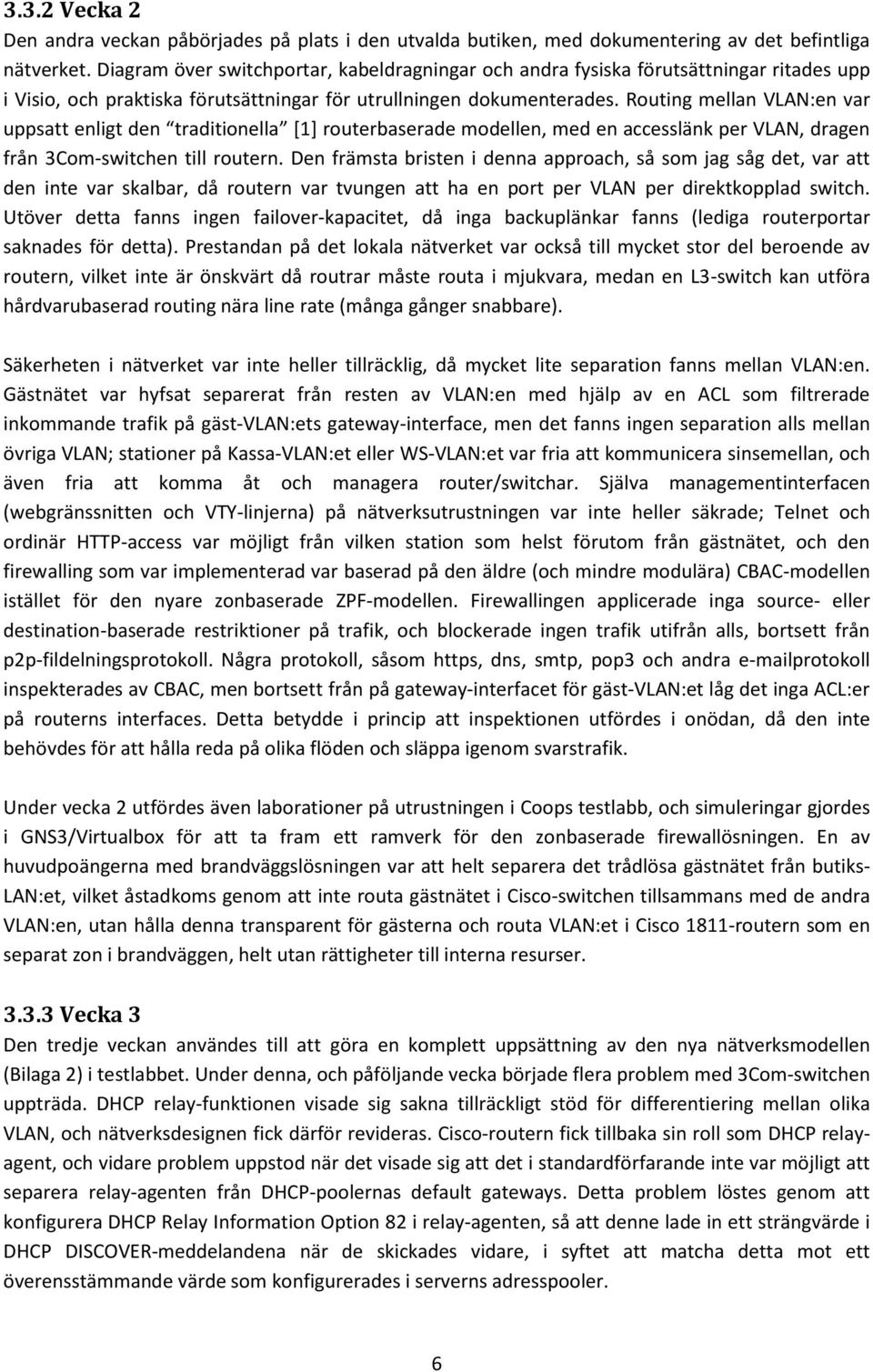 Routing mellan VLAN:en var uppsatt enligt den traditionella [1] routerbaserade modellen, med en accesslänk per VLAN, dragen från 3Com-switchen till routern.