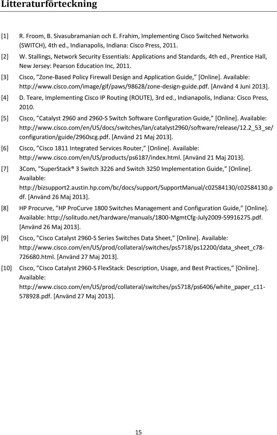 [3] Cisco, Zone-Based Policy Firewall Design and Application Guide, [Online]. Available: http://www.cisco.com/image/gif/paws/98628/zone-design-guide.pdf. [Använd 4 Juni 2013]. [4] D.