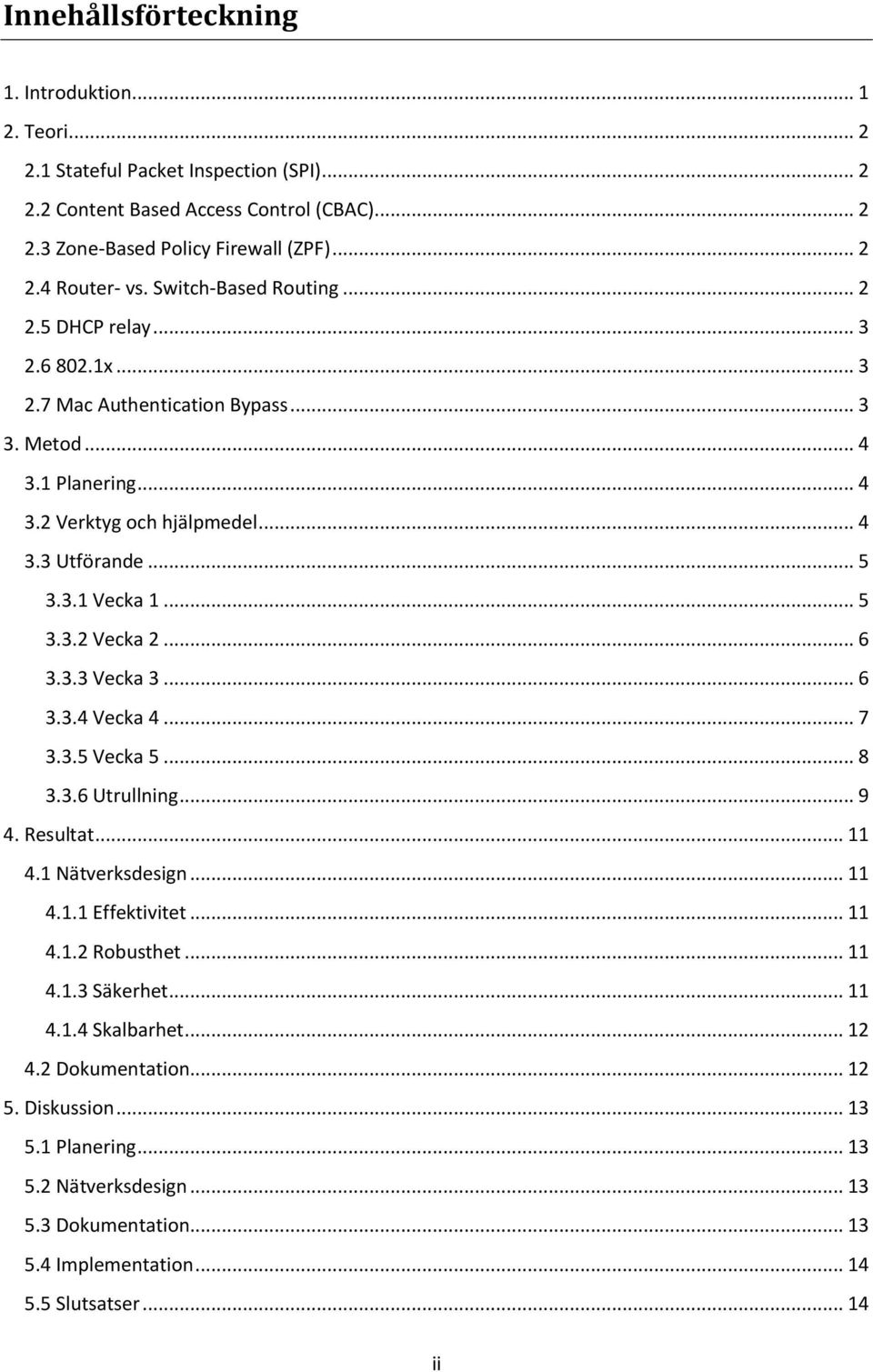 .. 5 3.3.2 Vecka 2... 6 3.3.3 Vecka 3... 6 3.3.4 Vecka 4... 7 3.3.5 Vecka 5... 8 3.3.6 Utrullning... 9 4. Resultat... 11 4.1 Nätverksdesign... 11 4.1.1 Effektivitet... 11 4.1.2 Robusthet... 11 4.1.3 Säkerhet.