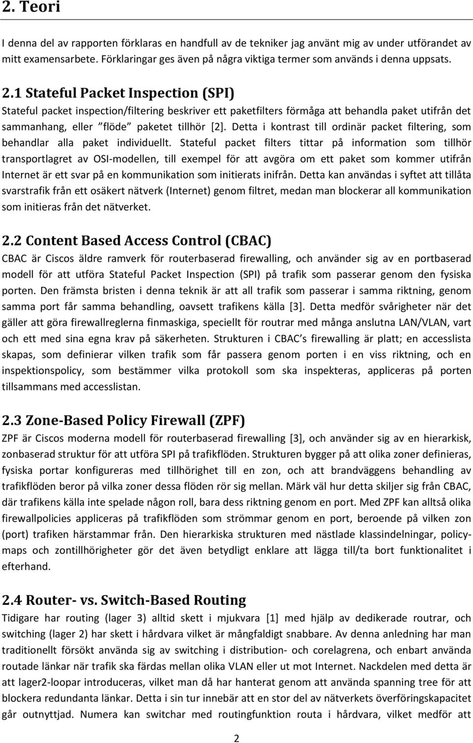 1 Stateful Packet Inspection (SPI) Stateful packet inspection/filtering beskriver ett paketfilters förmåga att behandla paket utifrån det sammanhang, eller flöde paketet tillhör [2].