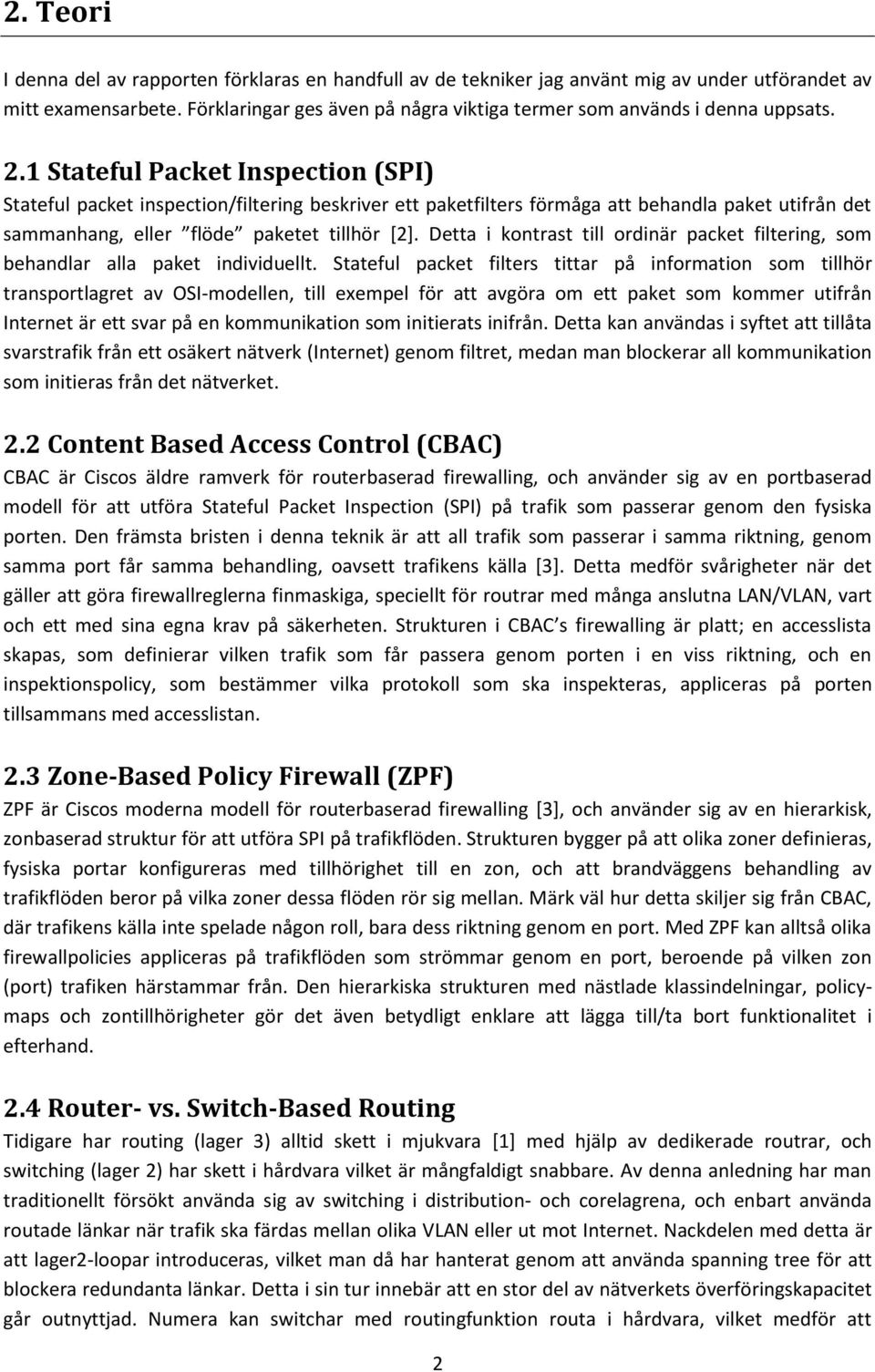 1 Stateful Packet Inspection (SPI) Stateful packet inspection/filtering beskriver ett paketfilters förmåga att behandla paket utifrån det sammanhang, eller flöde paketet tillhör [2].