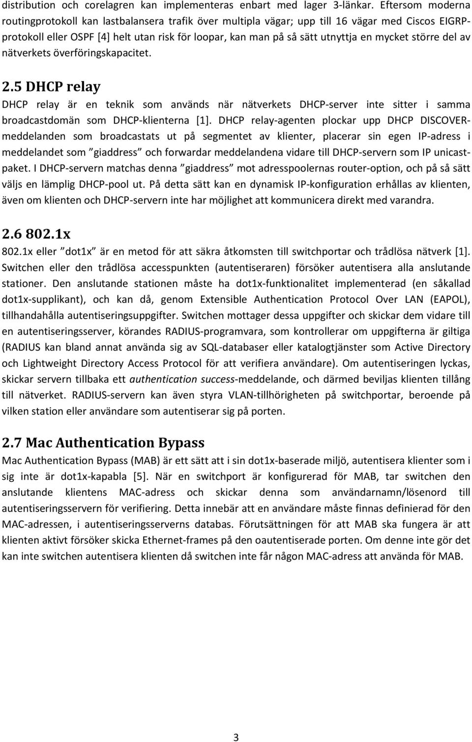 mycket större del av nätverkets överföringskapacitet. 2.5 DHCP relay DHCP relay är en teknik som används när nätverkets DHCP-server inte sitter i samma broadcastdomän som DHCP-klienterna [1].