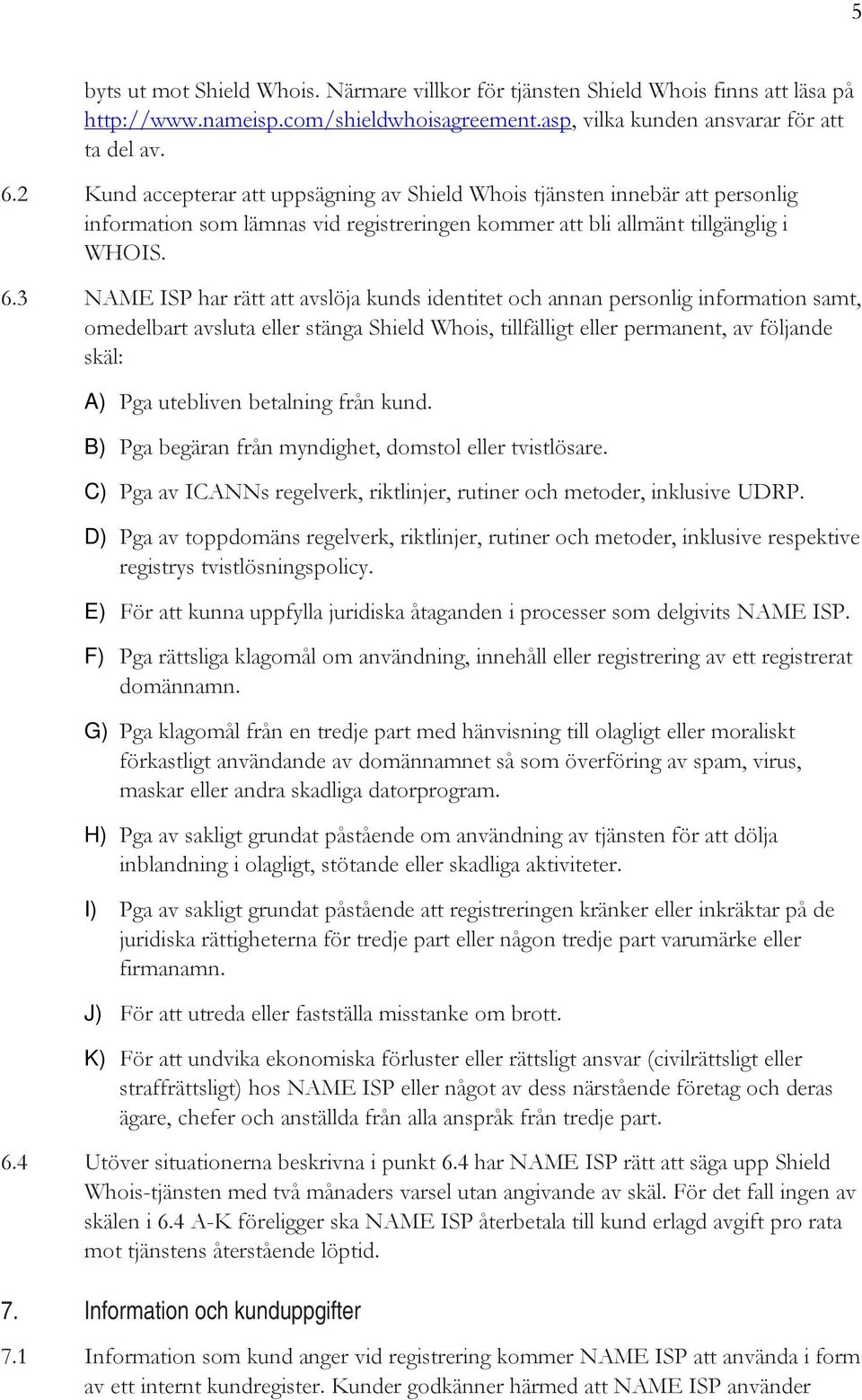 3 NAME ISP har rätt att avslöja kunds identitet och annan personlig information samt, omedelbart avsluta eller stänga Shield Whois, tillfälligt eller permanent, av följande skäl: A) Pga utebliven