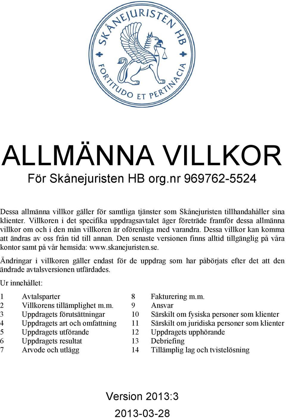 Dessa villkor kan komma att ändras av oss från tid till annan. Den senaste versionen finns alltid tillgänglig på våra kontor samt på vår hemsida: www.skanejuristen.se. Ändringar i villkoren gäller endast för de uppdrag som har påbörjats efter det att den ändrade avtalsversionen utfärdades.