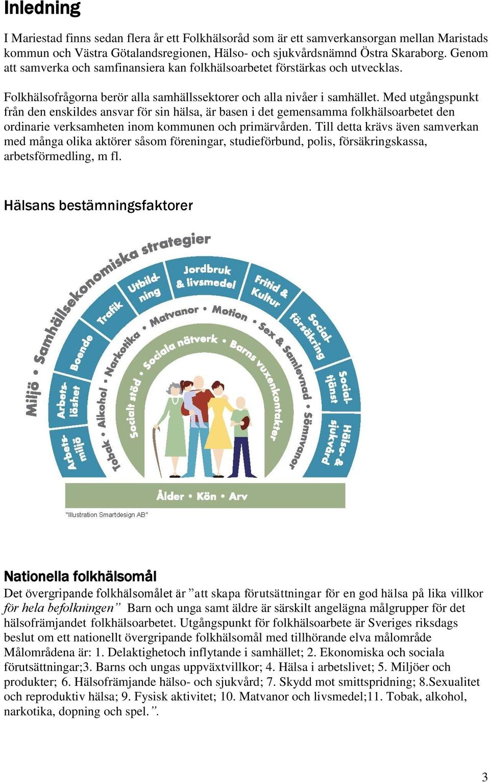 Med utgångspunkt från den enskildes ansvar för sin hälsa, är basen i det gemensamma folkhälsoarbetet den ordinarie verksamheten inom kommunen och primärvården.