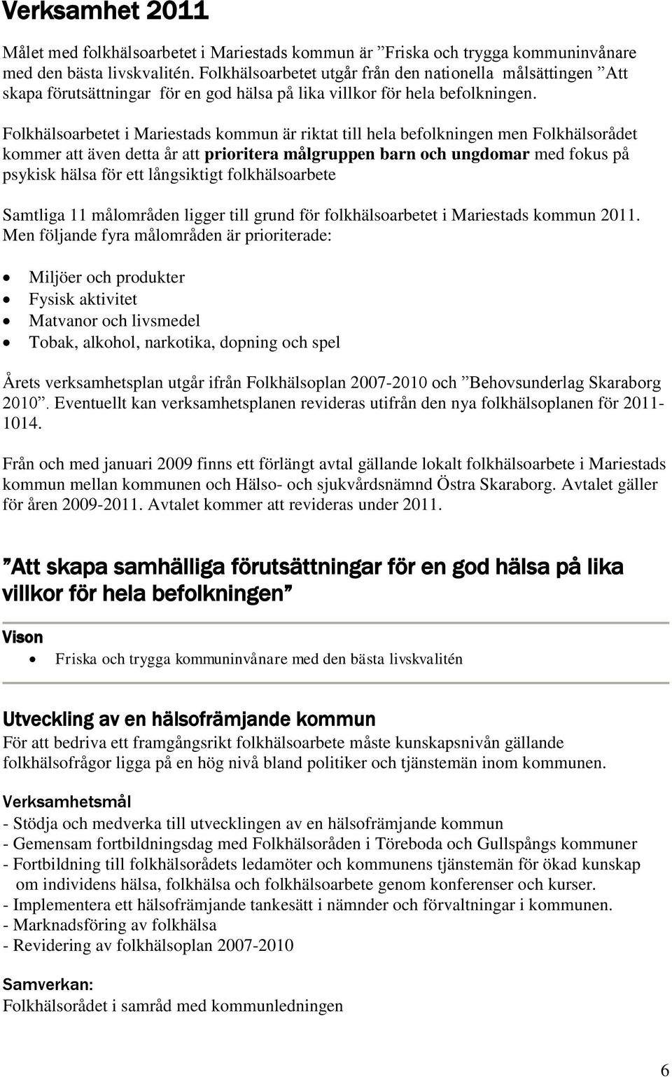 Folkhälsoarbetet i Mariestads kommun är riktat till hela befolkningen men Folkhälsorådet kommer att även detta år att prioritera målgruppen barn och ungdomar med fokus på psykisk hälsa för ett