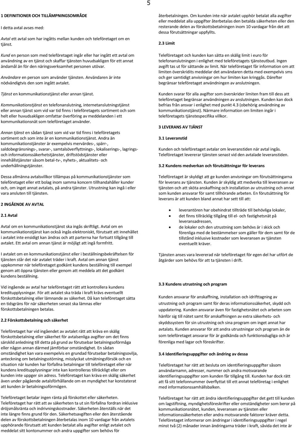 Användare en person som använder tjänsten. Användaren är inte nödvändigtvis den som ingått avtalet. Tjänst en kommunikationstjänst eller annan tjänst.