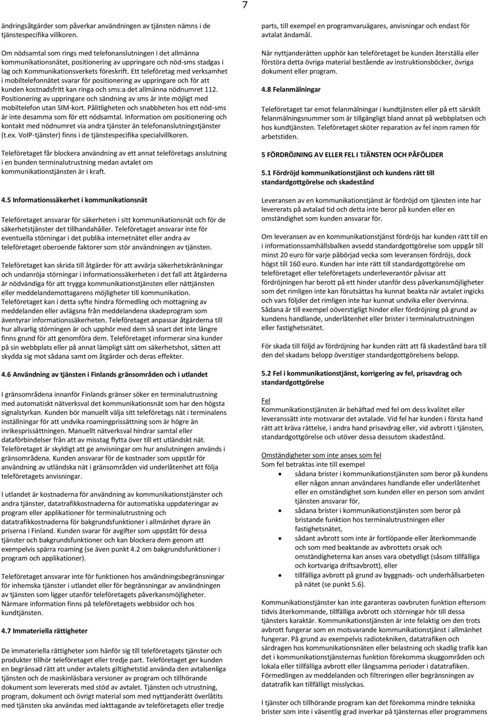 Ett teleföretag med verksamhet i mobiltelefonnätet svarar för positionering av uppringare och för att kunden kostnadsfritt kan ringa och sms:a det allmänna nödnumret 112.