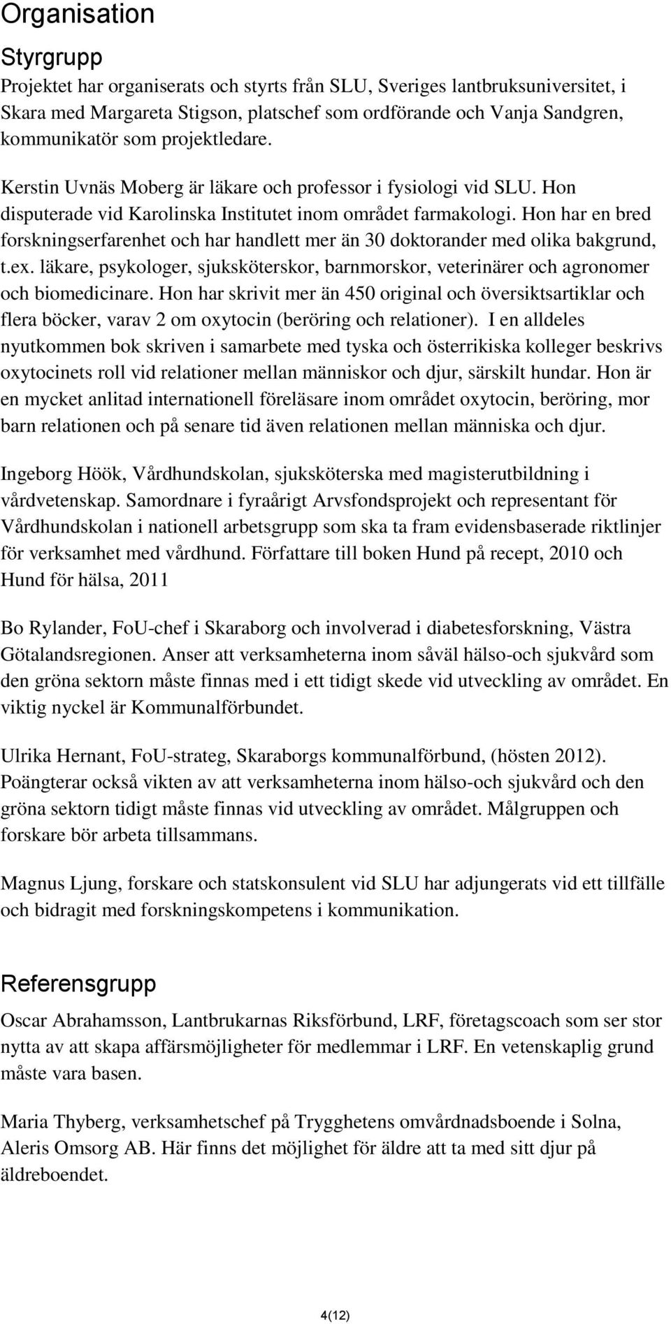 Hon har en bred forskningserfarenhet och har handlett mer än 30 doktorander med olika bakgrund, t.ex. läkare, psykologer, sjuksköterskor, barnmorskor, veterinärer och agronomer och biomedicinare.