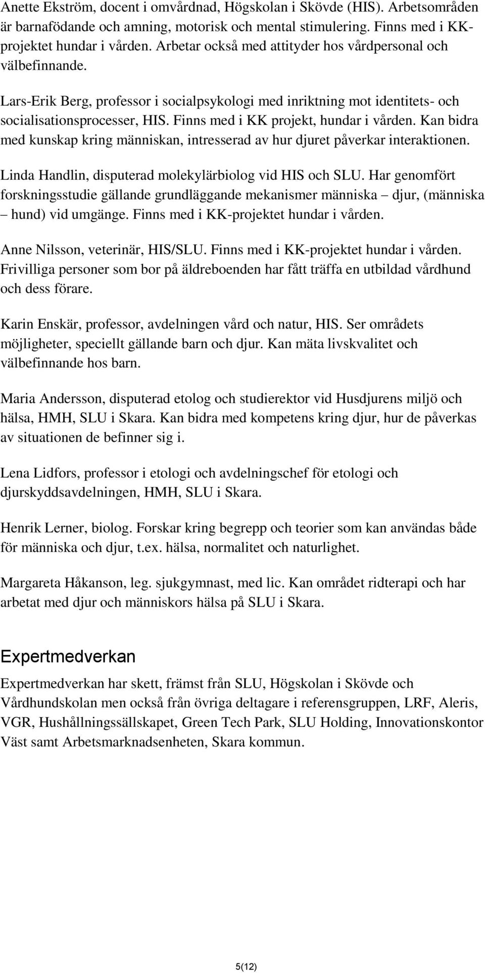 Finns med i KK projekt, hundar i vården. Kan bidra med kunskap kring människan, intresserad av hur djuret påverkar interaktionen. Linda Handlin, disputerad molekylärbiolog vid HIS och SLU.