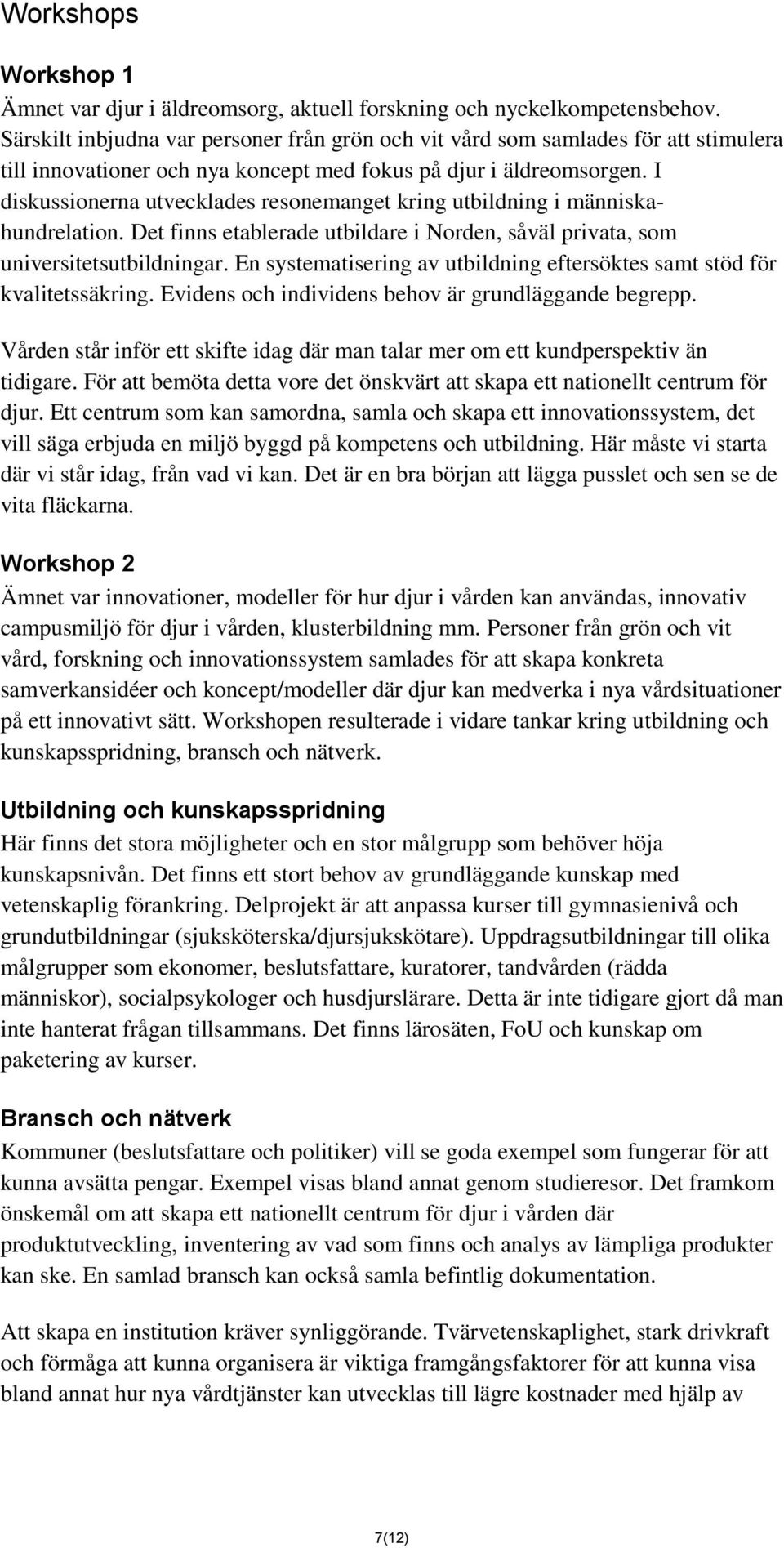 I diskussionerna utvecklades resonemanget kring utbildning i människahundrelation. Det finns etablerade utbildare i Norden, såväl privata, som universitetsutbildningar.