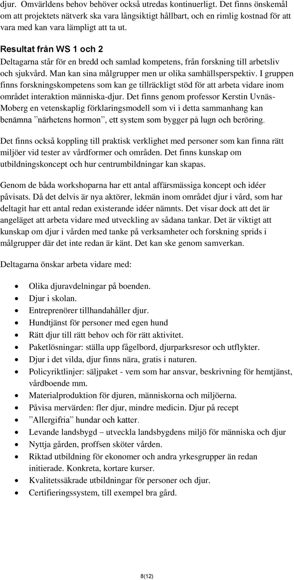 Resultat från WS 1 och 2 Deltagarna står för en bredd och samlad kompetens, från forskning till arbetsliv och sjukvård. Man kan sina målgrupper men ur olika samhällsperspektiv.