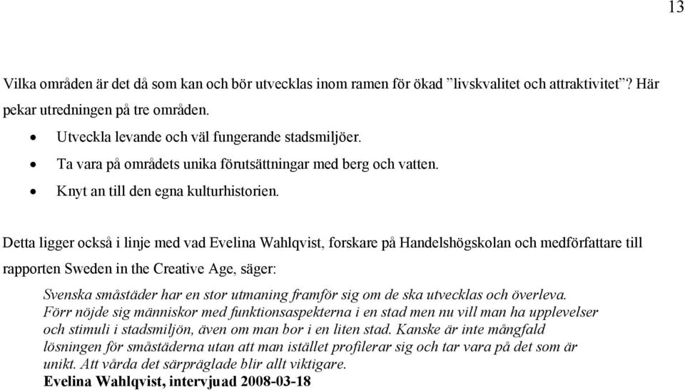 Detta ligger också i linje med vad Evelina Wahlqvist, forskare på Handelshögskolan och medförfattare till rapporten Sweden in the Creative Age, säger: Svenska småstäder har en stor utmaning framför