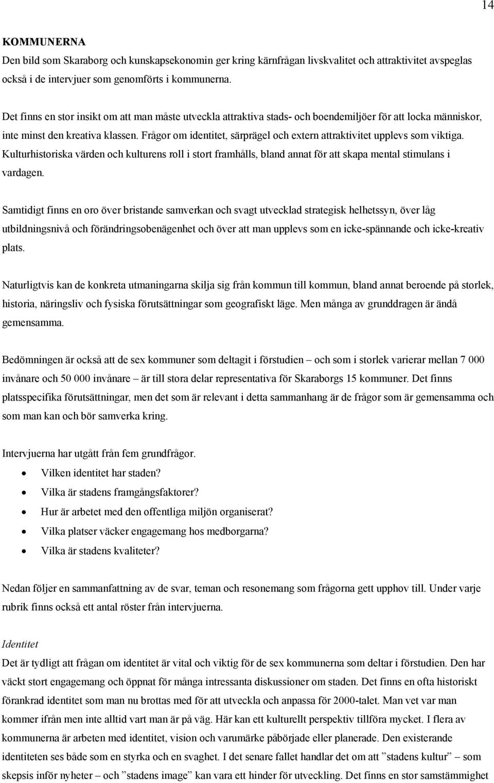 Frågor om identitet, särprägel och extern attraktivitet upplevs som viktiga. Kulturhistoriska värden och kulturens roll i stort framhålls, bland annat för att skapa mental stimulans i vardagen.