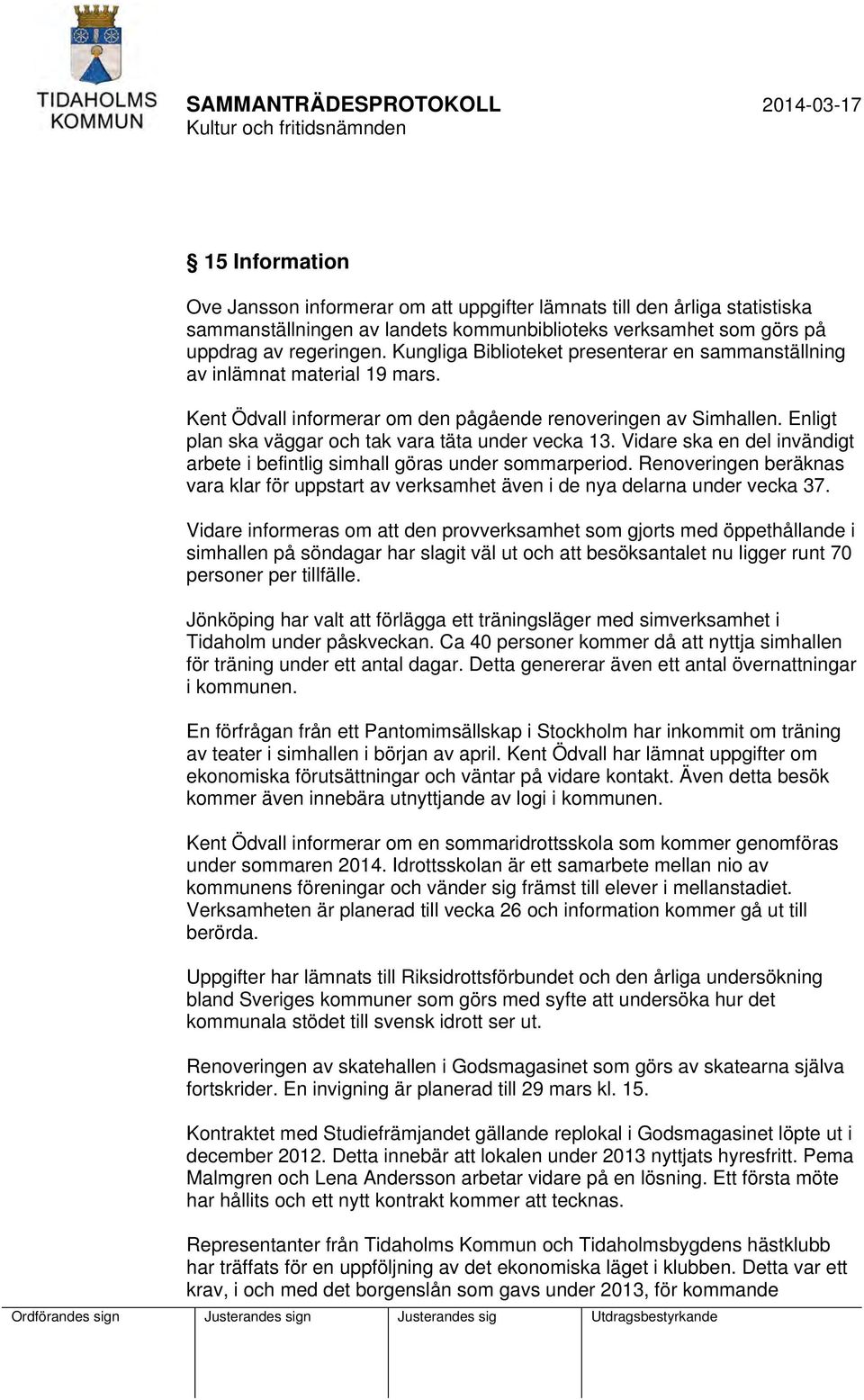 Enligt plan ska väggar och tak vara täta under vecka 13. Vidare ska en del invändigt arbete i befintlig simhall göras under sommarperiod.