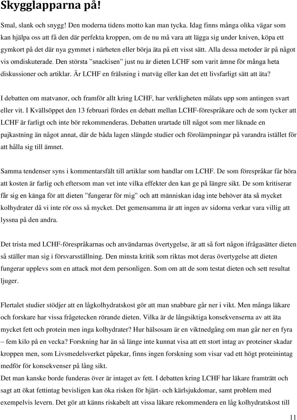 visst sätt. Alla dessa metoder är på något vis omdiskuterade. Den största snackisen just nu är dieten LCHF som varit ämne för många heta diskussioner och artiklar.