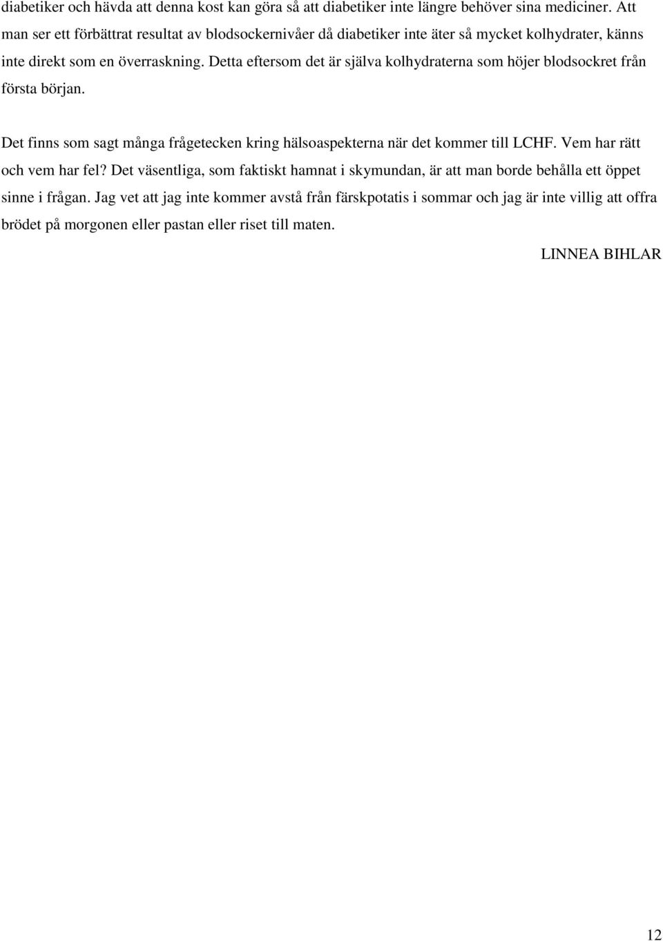 Detta eftersom det är själva kolhydraterna som höjer blodsockret från första början. Det finns som sagt många frågetecken kring hälsoaspekterna när det kommer till LCHF.