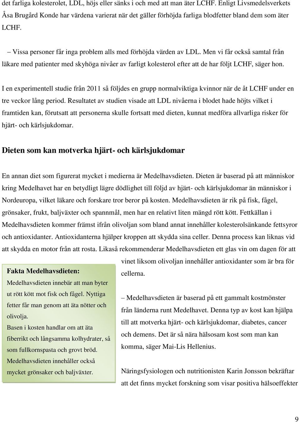 Men vi får också samtal från läkare med patienter med skyhöga nivåer av farligt kolesterol efter att de har följt LCHF, säger hon.