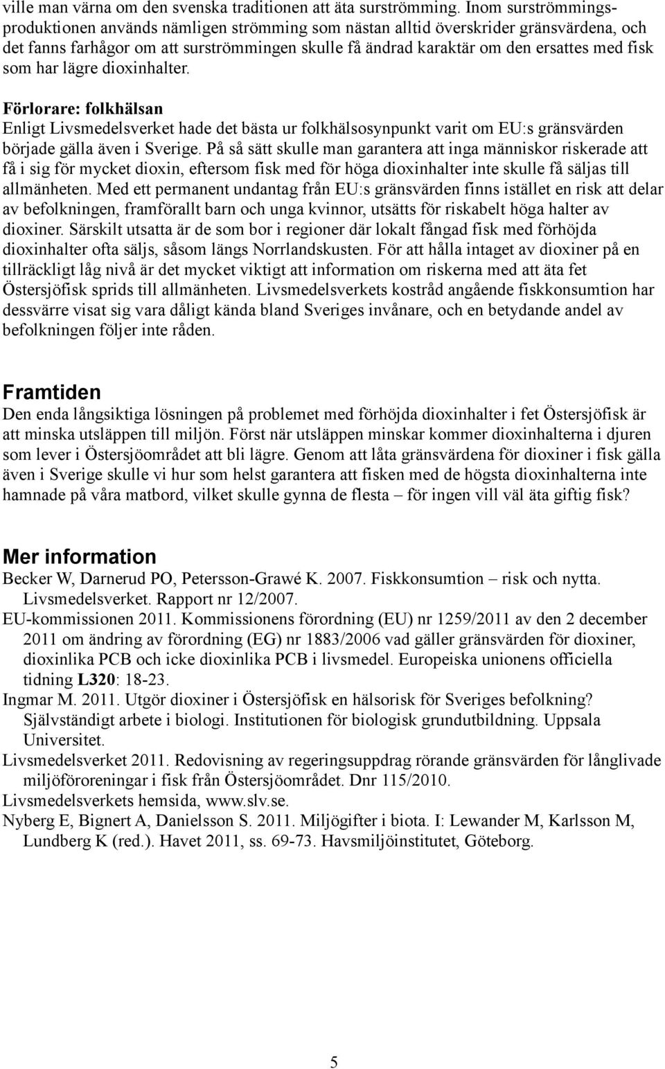 som har lägre dioxinhalter. Förlorare: folkhälsan Enligt Livsmedelsverket hade det bästa ur folkhälsosynpunkt varit om EU:s gränsvärden började gälla även i Sverige.