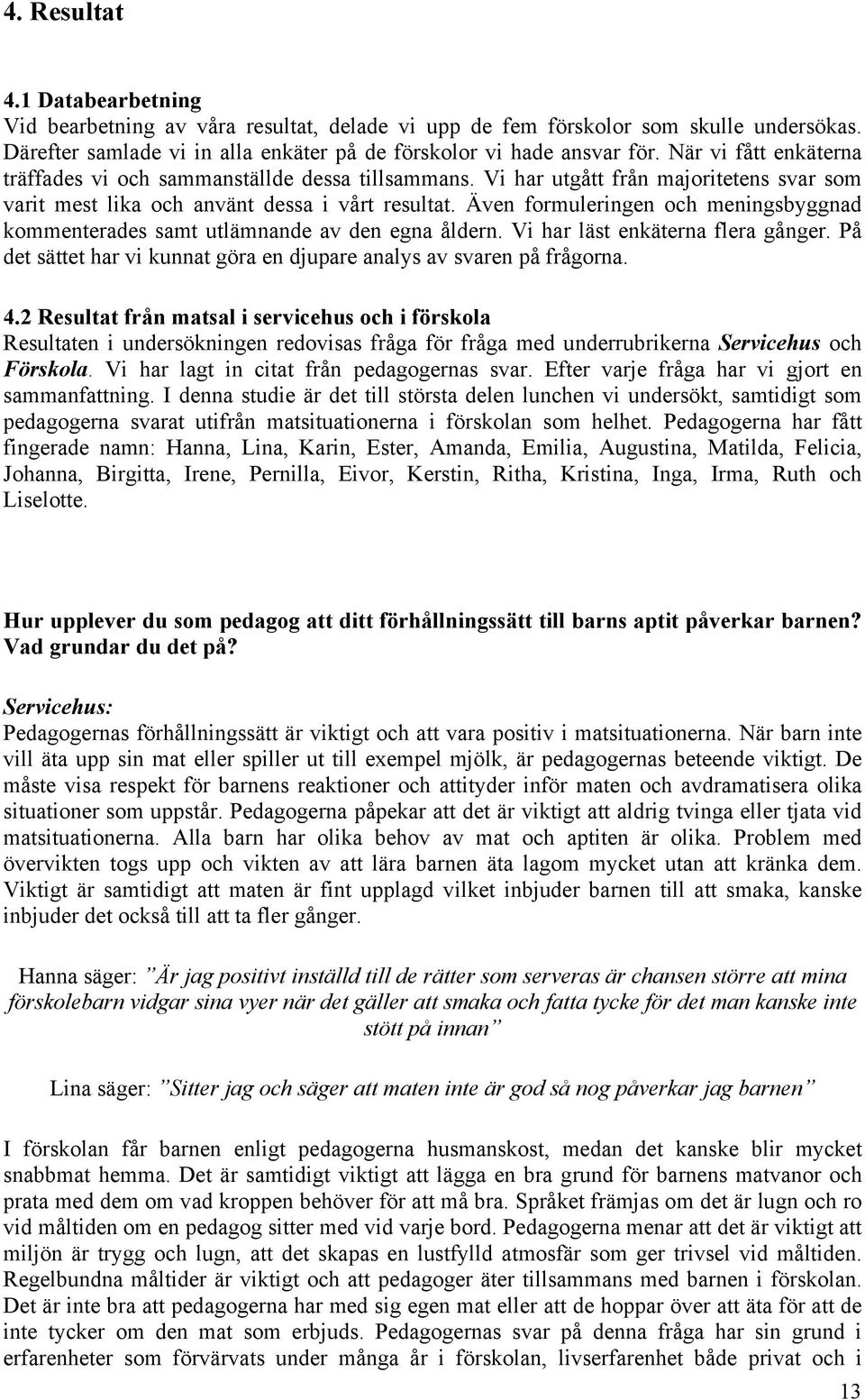 Även formuleringen och meningsbyggnad kommenterades samt utlämnande av den egna åldern. Vi har läst enkäterna flera gånger. På det sättet har vi kunnat göra en djupare analys av svaren på frågorna. 4.