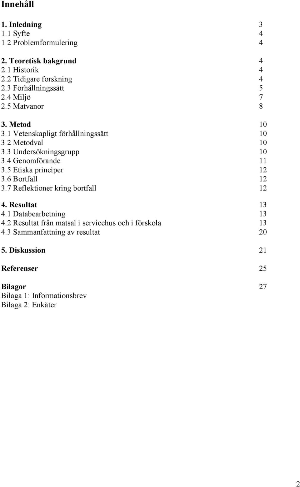 4 Genomförande 11 3.5 Etiska principer 12 3.6 Bortfall 12 3.7 Reflektioner kring bortfall 12 4. Resultat 13 4.1 Databearbetning 13 4.