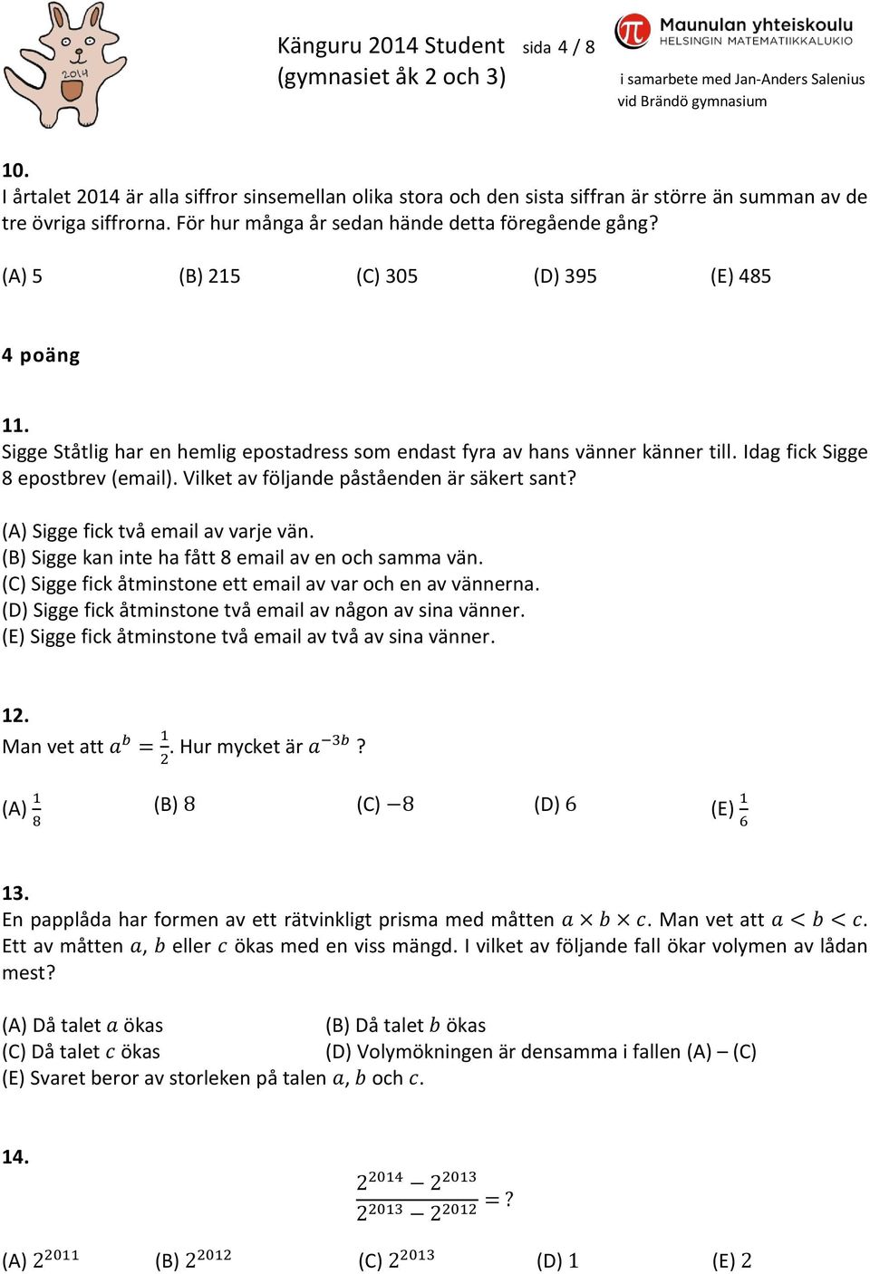 Idag fick Sigge 8 epostbrev (email). Vilket av följande påståenden är säkert sant? (A) Sigge fick två email av varje vän. (B) Sigge kan inte ha fått 8 email av en och samma vän.