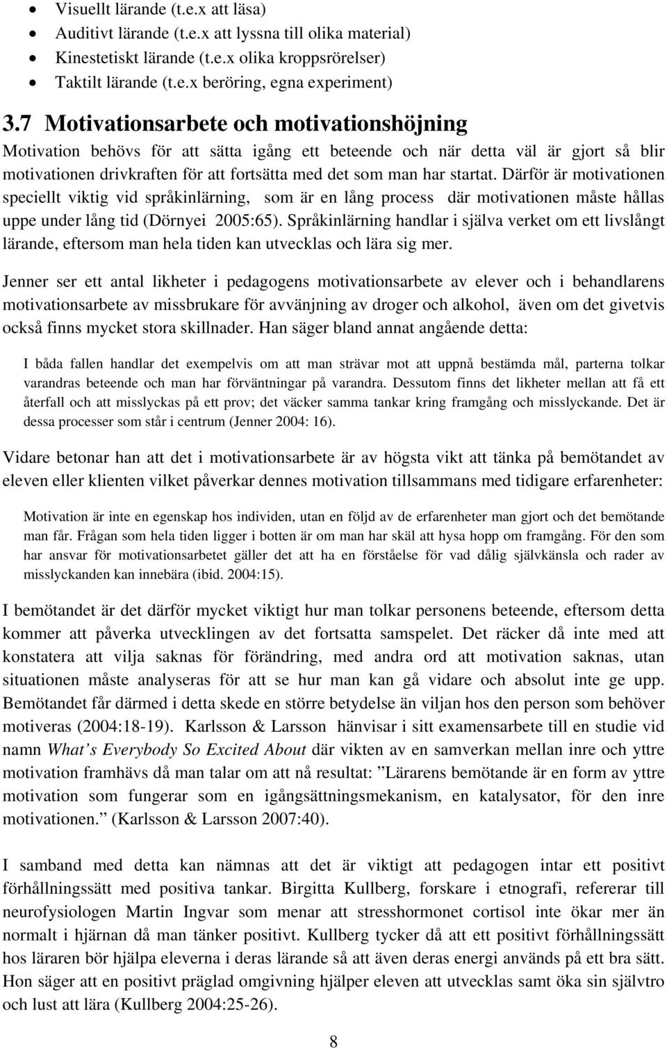 Därför är motivationen speciellt viktig vid språkinlärning, som är en lång process där motivationen måste hållas uppe under lång tid (Dörnyei 2005:65).