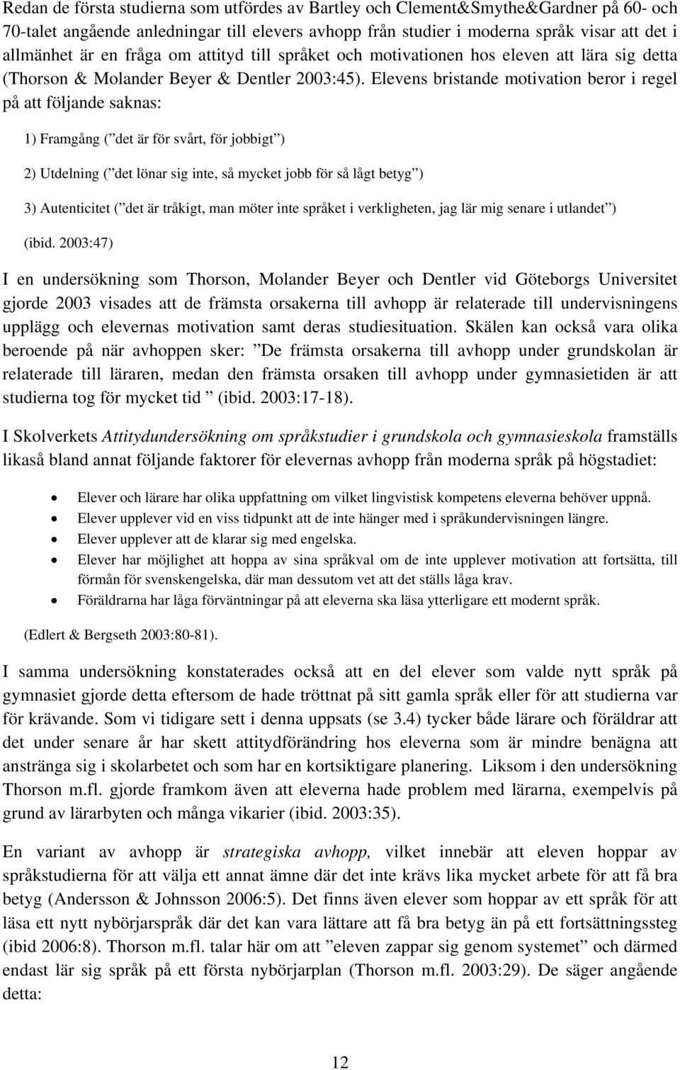 Elevens bristande motivation beror i regel på att följande saknas: 1) Framgång ( det är för svårt, för jobbigt ) 2) Utdelning ( det lönar sig inte, så mycket jobb för så lågt betyg ) 3) Autenticitet