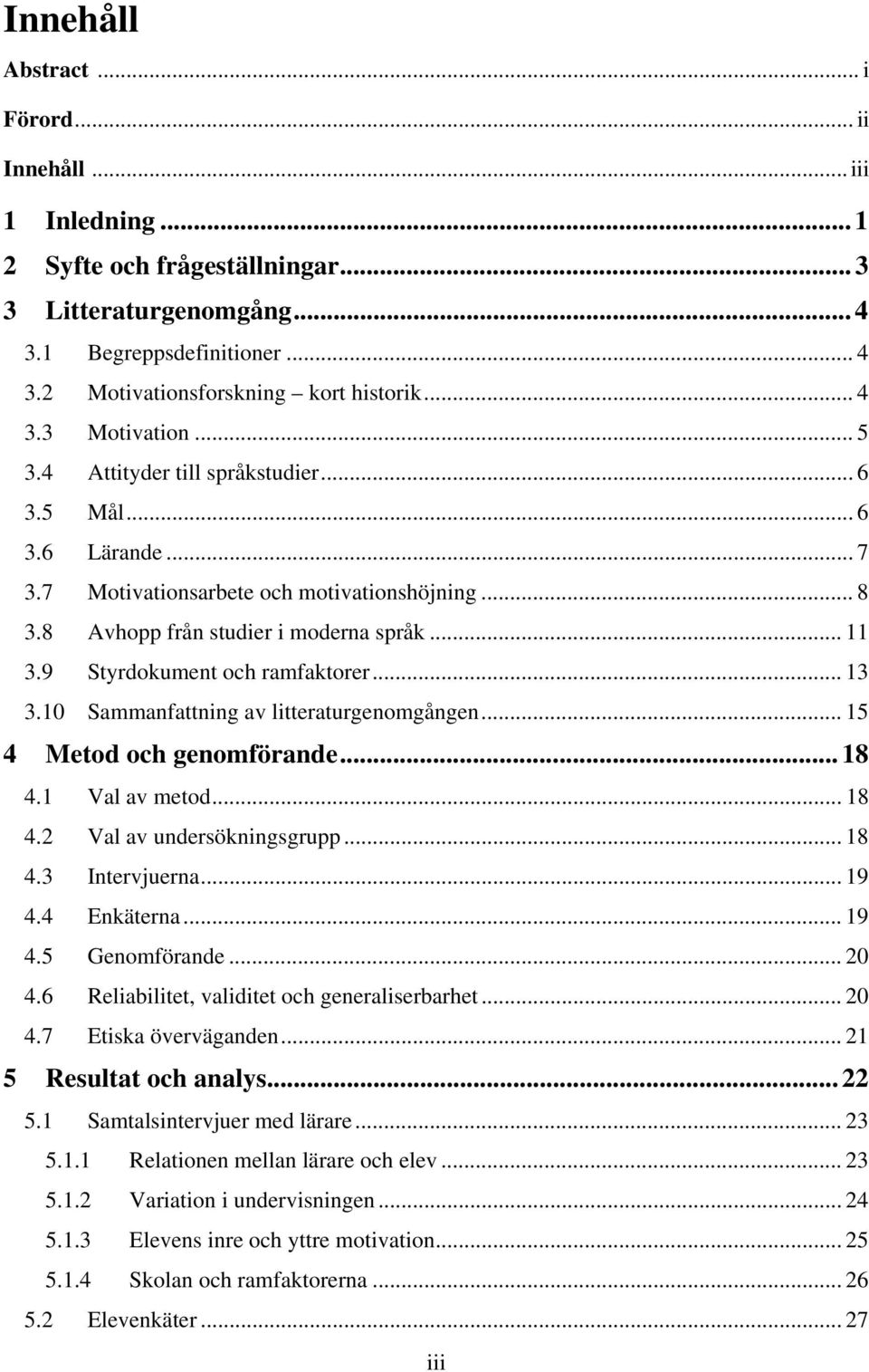 9 Styrdokument och ramfaktorer... 13 3.10 Sammanfattning av litteraturgenomgången... 15 4 Metod och genomförande... 18 4.1 Val av metod... 18 4.2 Val av undersökningsgrupp... 18 4.3 Intervjuerna.