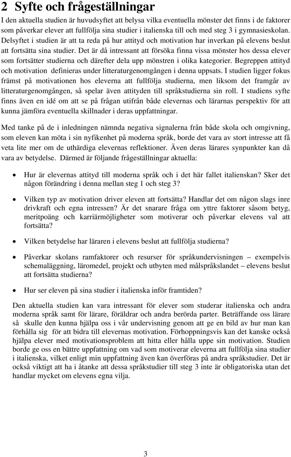 Det är då intressant att försöka finna vissa mönster hos dessa elever som fortsätter studierna och därefter dela upp mönstren i olika kategorier.