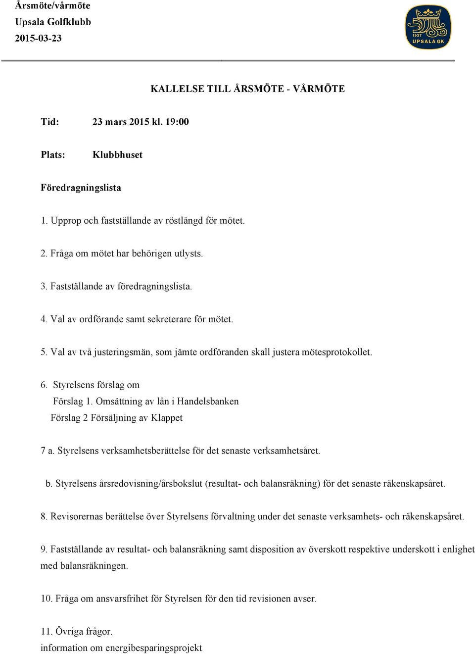 Styrelsens förslag om Förslag 1. Omsättning av lån i Handelsbanken Förslag 2 Försäljning av Klappet 7 a. Styrelsens verksamhetsberättelse för det senaste verksamhetsåret. b.