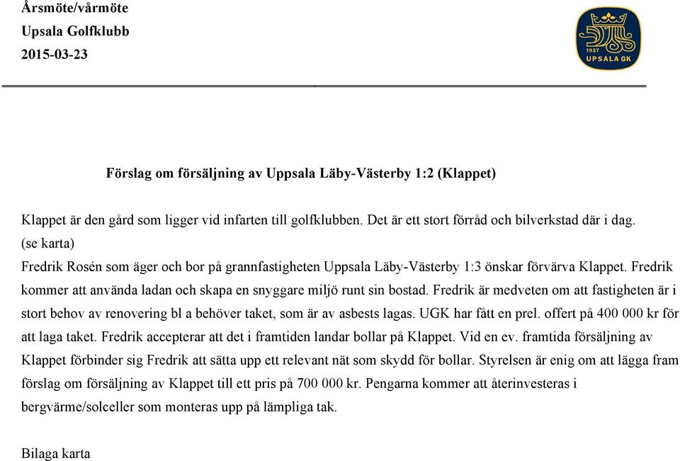 Fredrik är medveten om att fastigheten är i stort behov av renovering bl a behöver taket, som är av asbests lagas. UGK har fått en prel. offert på 400 000 kr för att laga taket.