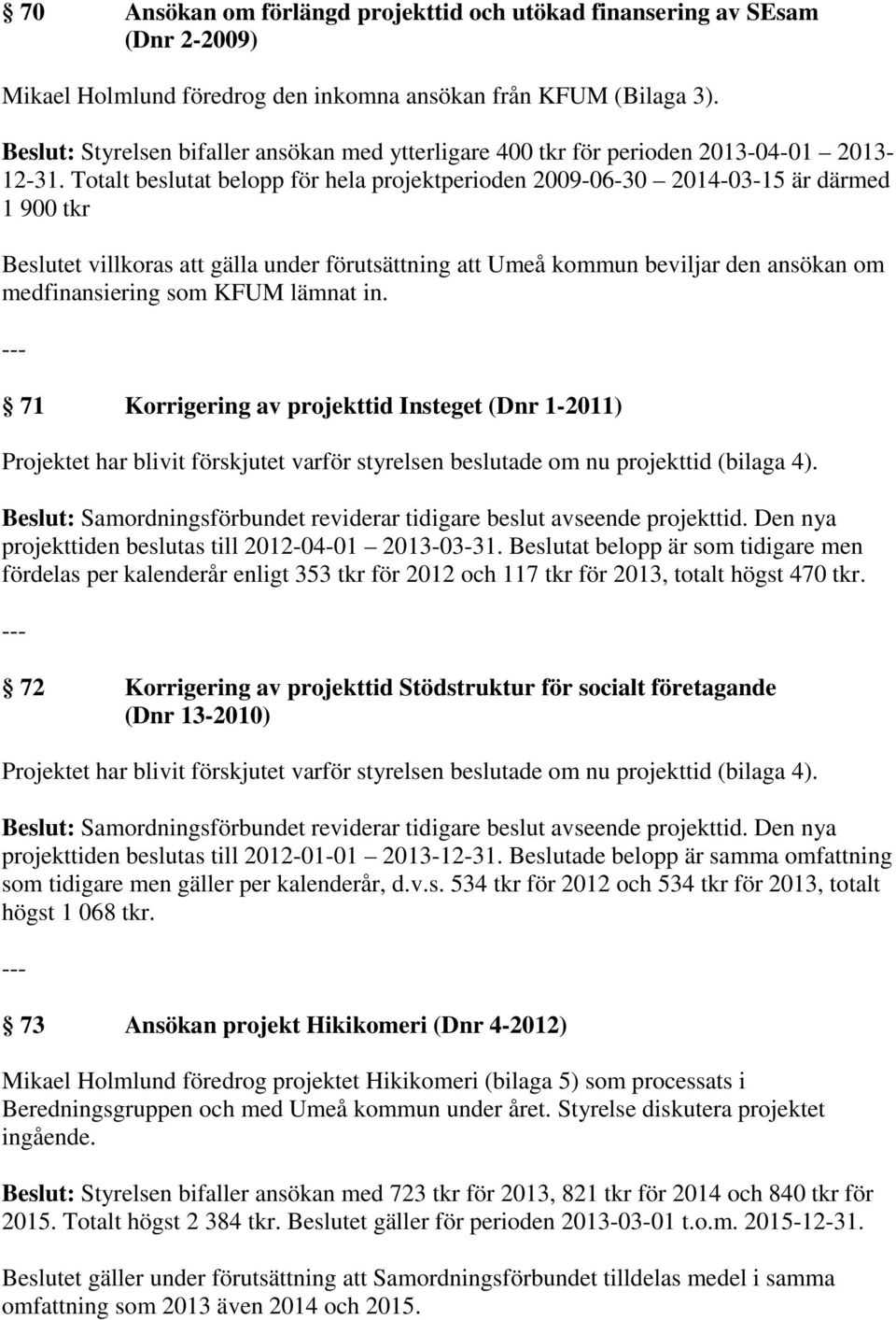 Totalt beslutat belopp för hela projektperioden 2009-06-30 2014-03-15 är därmed 1 900 tkr Beslutet villkoras att gälla under förutsättning att Umeå kommun beviljar den ansökan om medfinansiering som