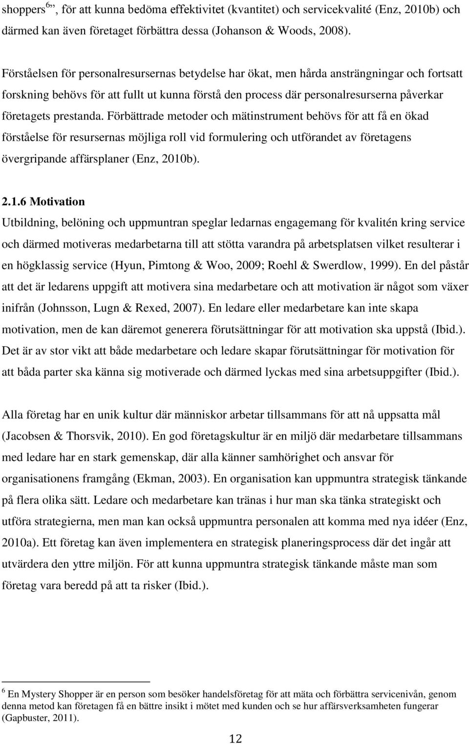 prestanda. Förbättrade metoder och mätinstrument behövs för att få en ökad förståelse för resursernas möjliga roll vid formulering och utförandet av företagens övergripande affärsplaner (Enz, 2010b).