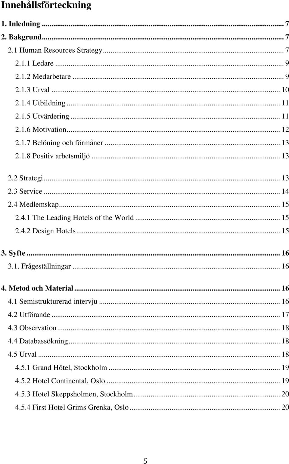 .. 15 2.4.2 Design Hotels... 15 3. Syfte... 16 3.1. Frågeställningar... 16 4. Metod och Material... 16 4.1 Semistrukturerad intervju... 16 4.2 Utförande... 17 4.3 Observation... 18 4.