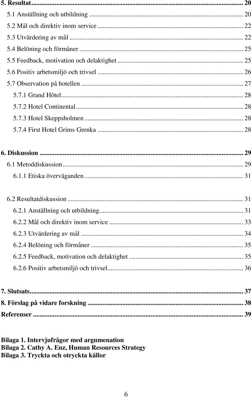 .. 28 6. Diskussion... 29 6.1 Metoddiskussion... 29 6.1.1 Etiska överväganden... 31 6.2 Resultatdiskussion... 31 6.2.1 Anställning och utbildning... 31 6.2.2 Mål och direktiv inom service... 33 6.2.3 Utvärdering av mål.