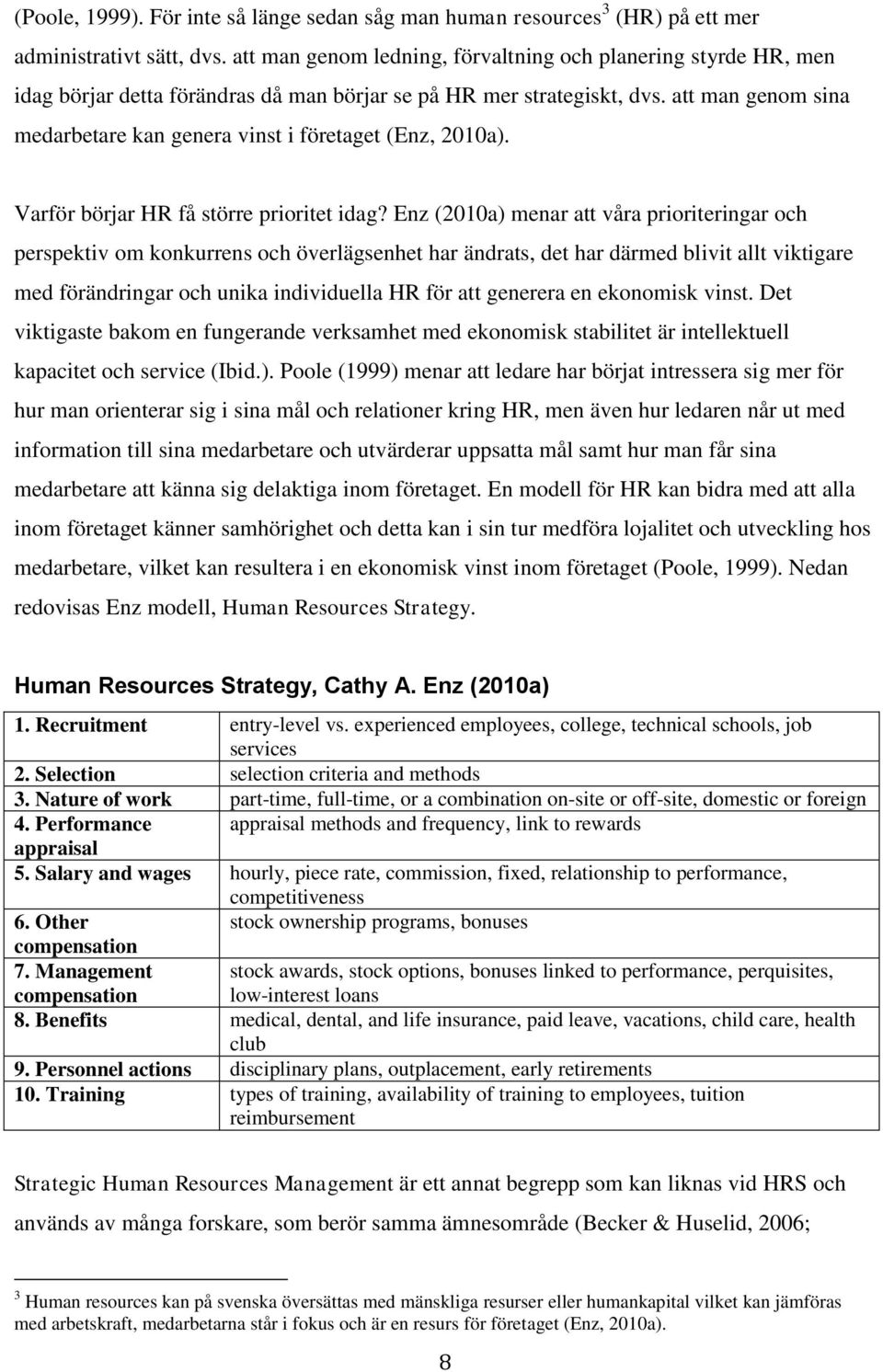 att man genom sina medarbetare kan genera vinst i företaget (Enz, 2010a). Varför börjar HR få större prioritet idag?