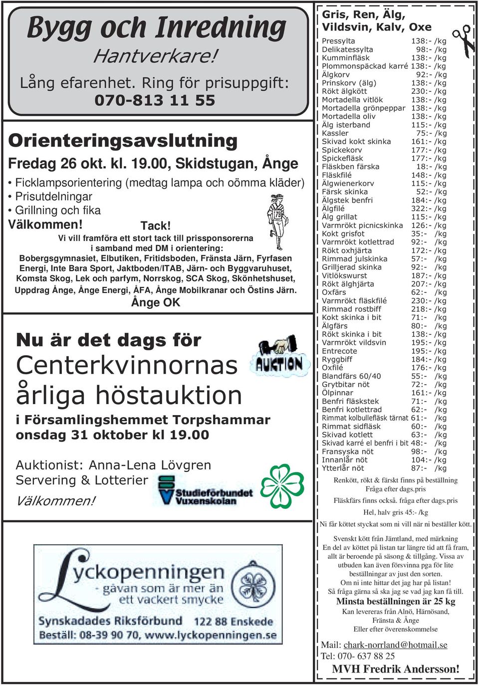 Vi vill framföra ett stort tack till prissponsorerna i samband med DM i orientering: Bobergsgymnasiet, Elbutiken, Fritidsboden, Fränsta Järn, Fyrfasen Energi, Inte Bara Sport, Jaktboden/ITAB, Järn-