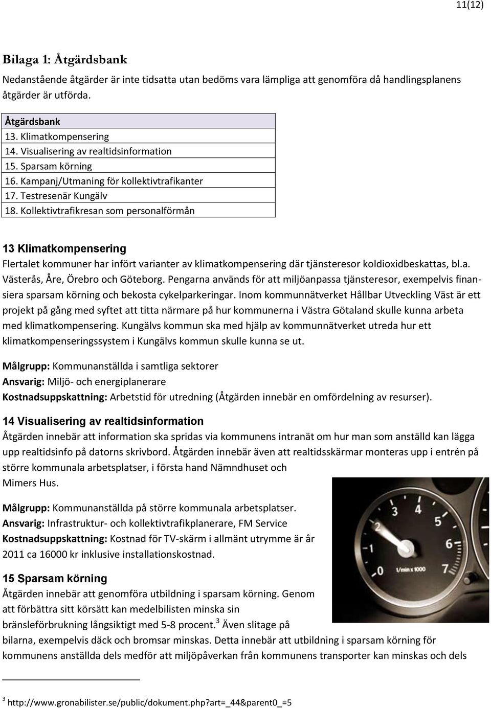 Kollektivtrafikresan som personalförmån 13 Klimatkompensering Flertalet kommuner har infört varianter av klimatkompensering där tjänsteresor koldioxidbeskattas, bl.a. Västerås, Åre, Örebro och Göteborg.