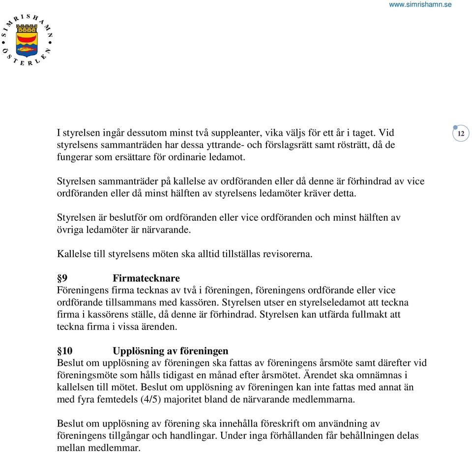 12 Styrelsen sammanträder på kallelse av ordföranden eller då denne är förhindrad av vice ordföranden eller då minst hälften av styrelsens ledamöter kräver detta.