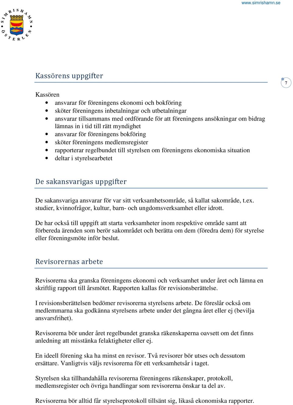 styrelsearbetet De sakansvarigas uppgifter De sakansvariga ansvarar för var sitt verksamhetsområde, så kallat sakområde, t.ex. studier, kvinnofrågor, kultur, barn- och ungdomsverksamhet eller idrott.