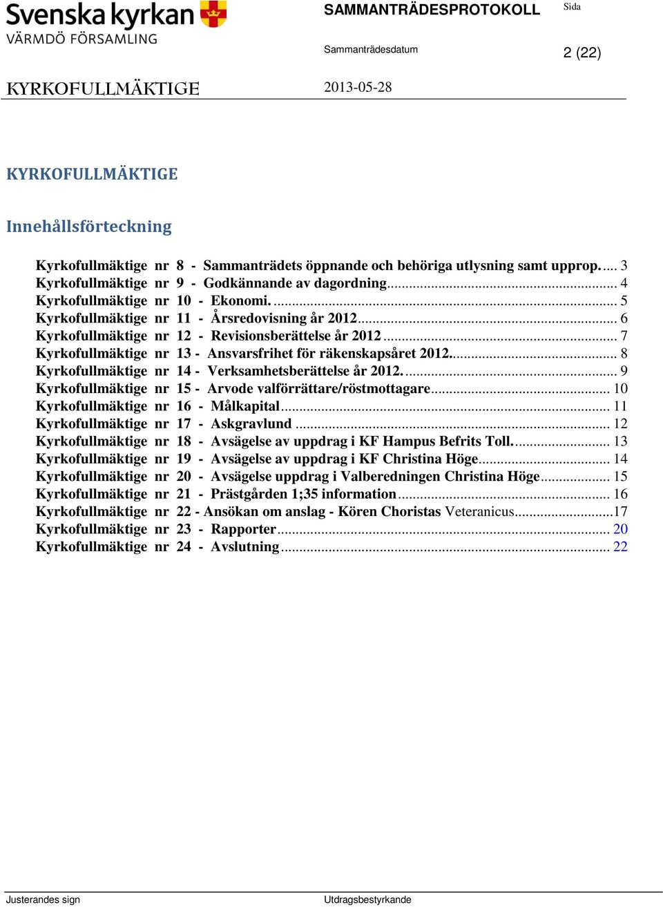 .. 7 Kyrkofullmäktige nr 13 - Ansvarsfrihet för räkenskapsåret 2012... 8 Kyrkofullmäktige nr 14 - Verksamhetsberättelse år 2012.... 9 Kyrkofullmäktige nr 15 - Arvode valförrättare/röstmottagare.