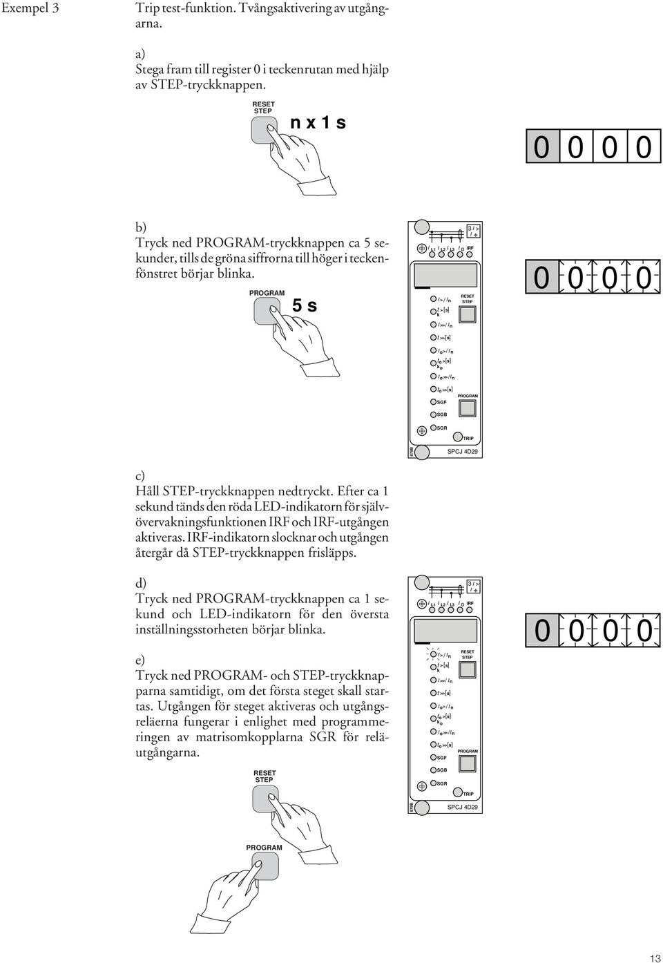 5 s I I I I L1 L L3 o IRF I > / I n t > [] s k I >> / I n t >>[ s] I o > / I n to > [] s k o I o>> / I n t o >> [] s SGF 3 I > I 0 0 0 0 SGB SGR TRIP 879B SPCJ 4D9 c) Håll -tryckknappen nedtryckt.