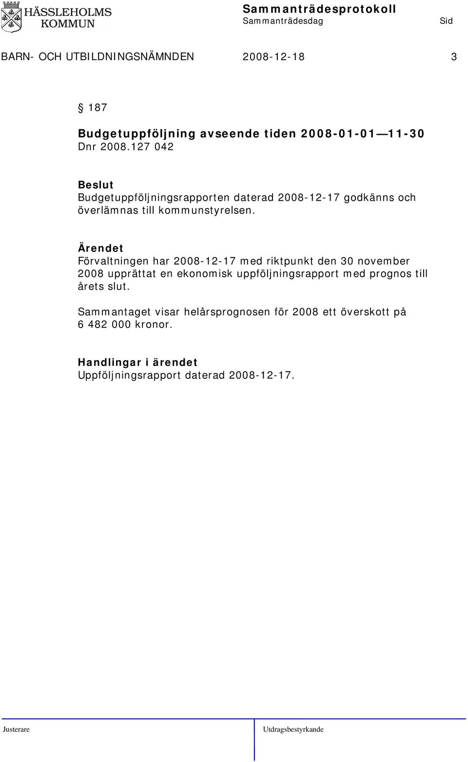 Förvaltningen har 2008-12-17 med riktpunkt den 30 november 2008 upprättat en ekonomisk uppföljningsrapport med prognos