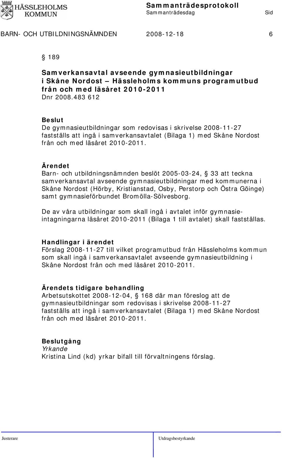 Barn- och utbildningsnämnden beslöt 2005-03-24, 33 att teckna samverkansavtal avseende gymnasieutbildningar med kommunerna i Skåne Nordost (Hörby, Kristianstad, Osby, Perstorp och Östra Göinge) samt